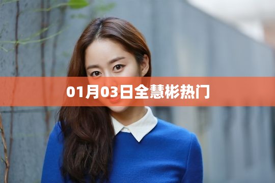全慧彬热门事件回顾，01月03日独家解析