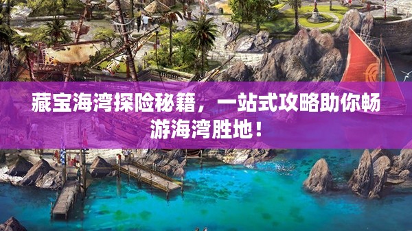 藏宝海湾探险秘籍，一站式攻略助你畅游海湾胜地！