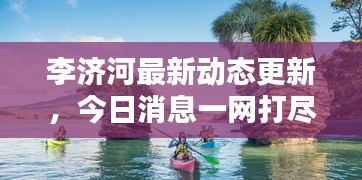 李济河最新动态更新，今日消息一网打尽！