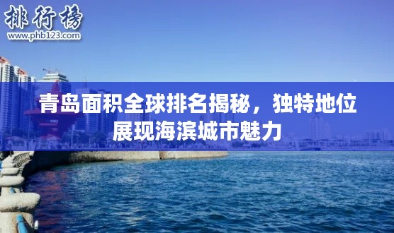 青岛面积全球排名揭秘，独特地位展现海滨城市魅力