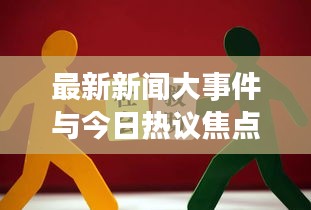 最新新闻大事件与今日热议焦点综述