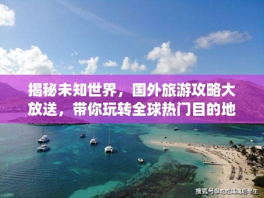 揭秘未知世界，国外旅游攻略大放送，带你玩转全球热门目的地 2022
