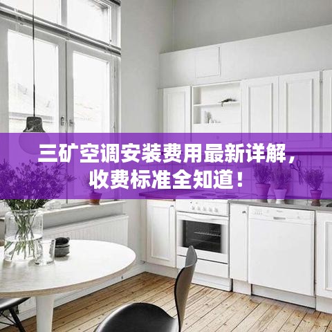 三矿空调安装费用最新详解，收费标准全知道！
