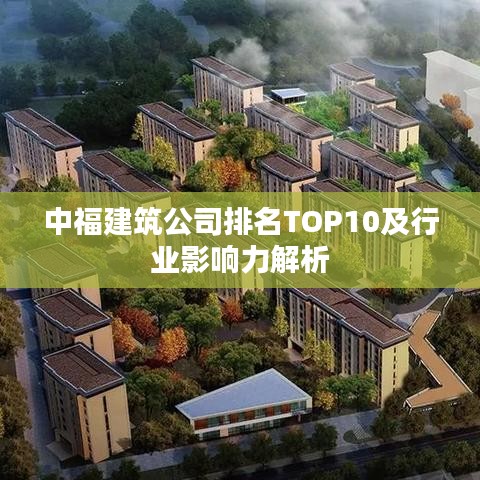 中福建筑公司排名TOP10及行业影响力解析