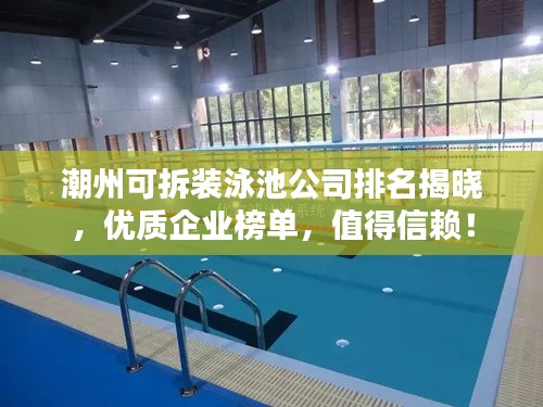 潮州可拆装泳池公司排名揭晓，优质企业榜单，值得信赖！