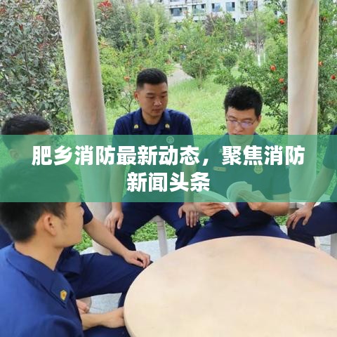 肥乡消防最新动态，聚焦消防新闻头条