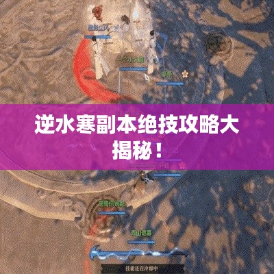 逆水寒副本绝技攻略大揭秘！