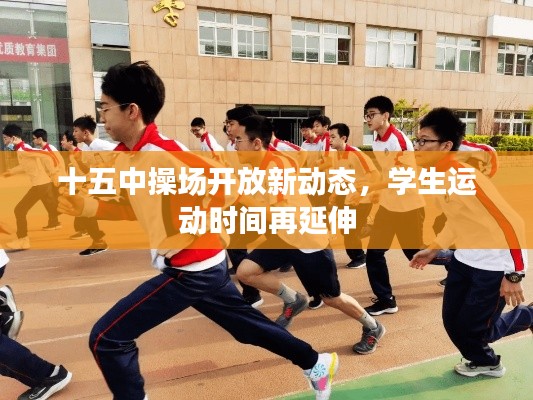 十五中操场开放新动态，学生运动时间再延伸
