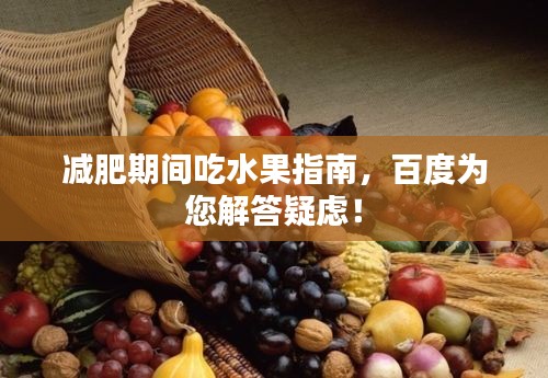 减肥期间吃水果指南，百度为您解答疑虑！