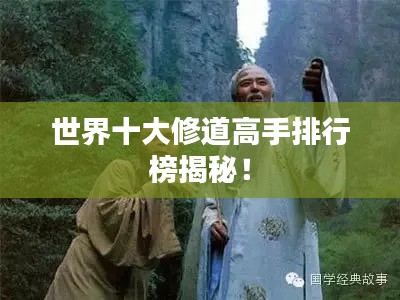 世界十大修道高手排行榜揭秘！