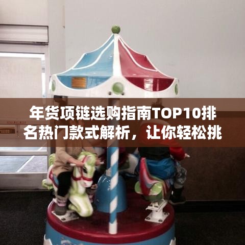 年货项链选购指南TOP10排名热门款式解析，让你轻松挑选心仪珠宝！