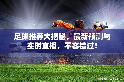 足球推荐大揭秘，最新预测与实时直播，不容错过！