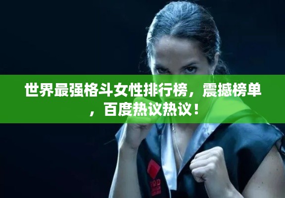 世界最强格斗女性排行榜，震撼榜单，百度热议热议！