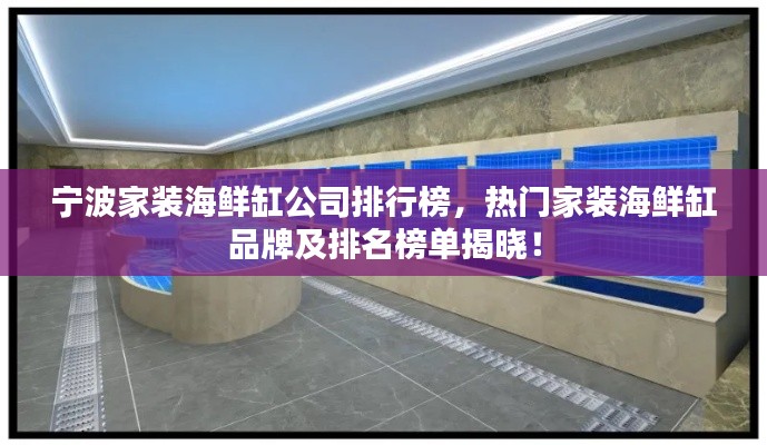 宁波家装海鲜缸公司排行榜，热门家装海鲜缸品牌及排名榜单揭晓！