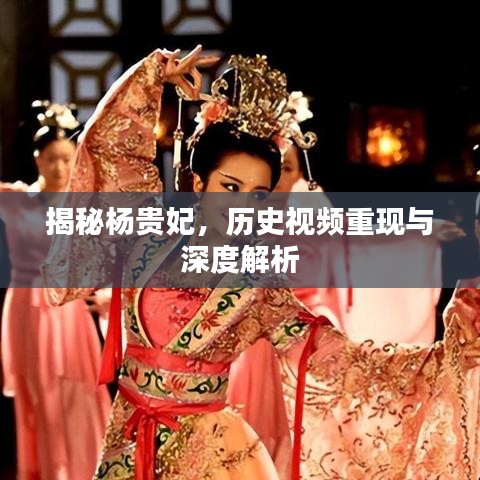 揭秘杨贵妃，历史视频重现与深度解析