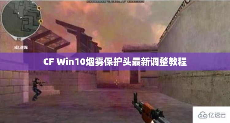 CF Win10烟雾保护头最新调整教程