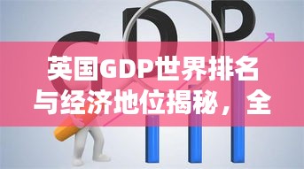 英国GDP世界排名与经济地位揭秘，全球影响力不容小觑