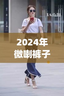 2024年微喇裤子流行趋势大揭秘，时尚必备，展现个性魅力