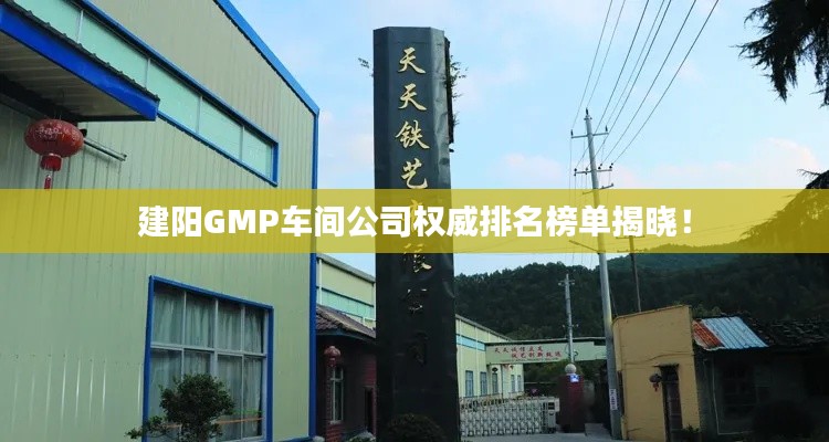 建阳GMP车间公司权威排名榜单揭晓！