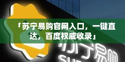 「苏宁易购官网入口，一键直达，百度权威收录」