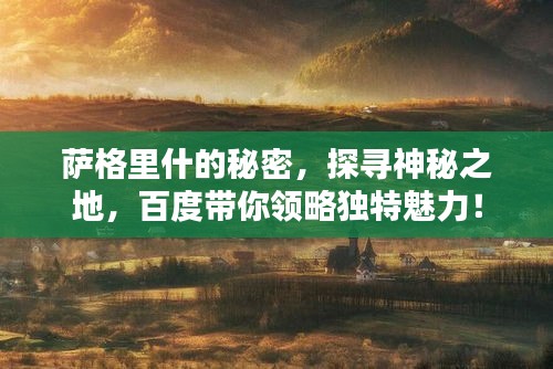 萨格里什的秘密，探寻神秘之地，百度带你领略独特魅力！
