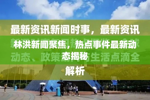 林洪新闻聚焦，热点事件最新动态揭秘
