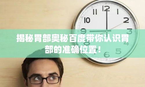 揭秘胃部奥秘百度带你认识胃部的准确位置！